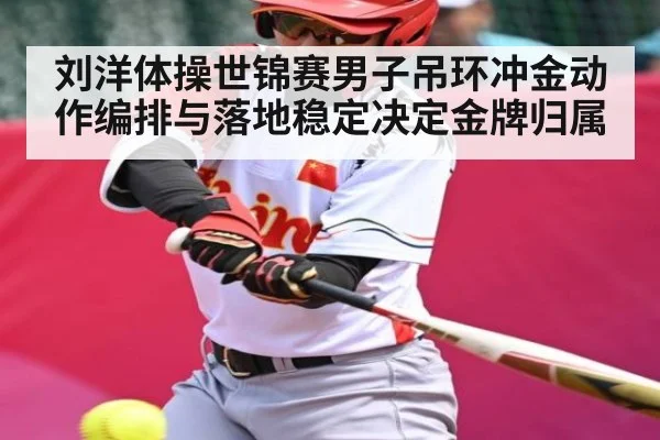 刘洋体操世锦赛男子吊环冲金动作编排与落地稳定决定金牌归属 | kaiyun