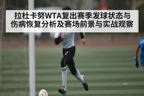 拉杜卡努WTA复出赛季发球状态与伤病恢复分析及赛场前景与实战观察 | kaiyun